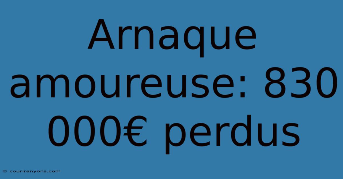 Arnaque Amoureuse: 830 000€ Perdus