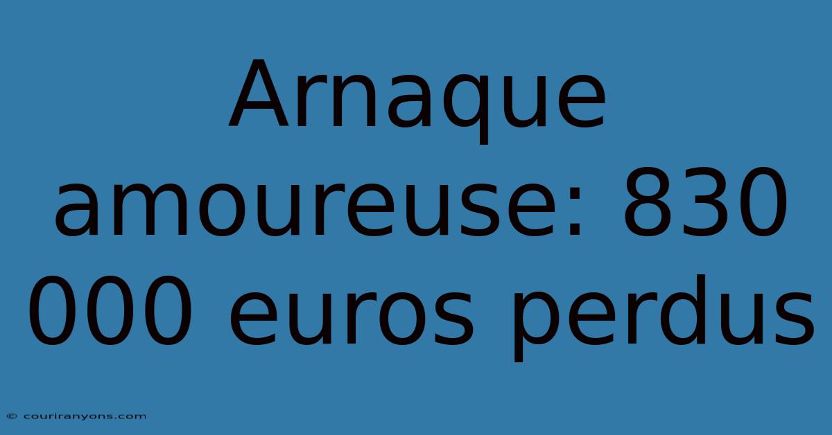 Arnaque Amoureuse: 830 000 Euros Perdus