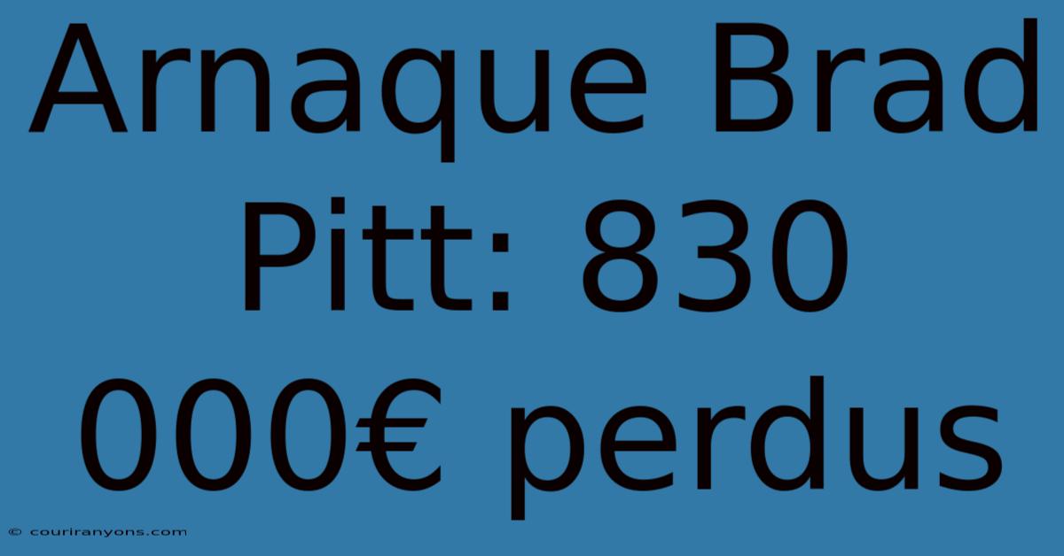 Arnaque Brad Pitt: 830 000€ Perdus