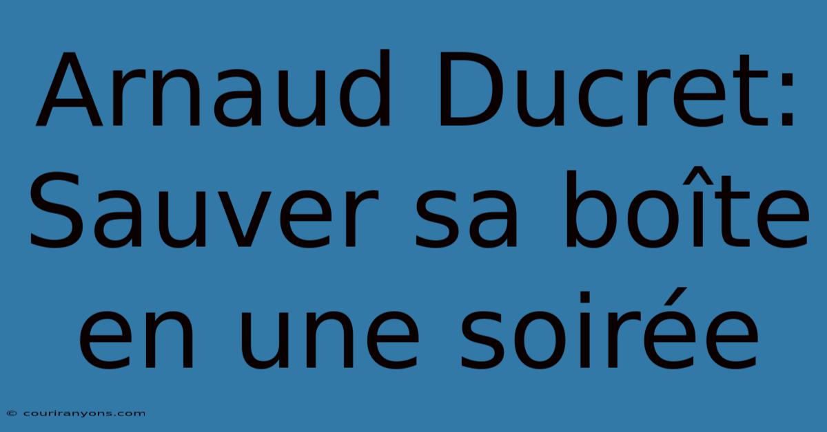 Arnaud Ducret: Sauver Sa Boîte En Une Soirée