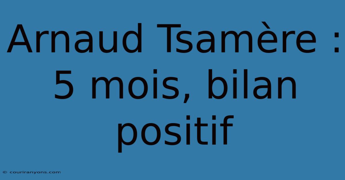 Arnaud Tsamère : 5 Mois, Bilan Positif