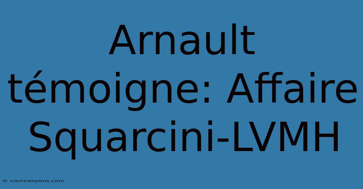 Arnault Témoigne: Affaire Squarcini-LVMH