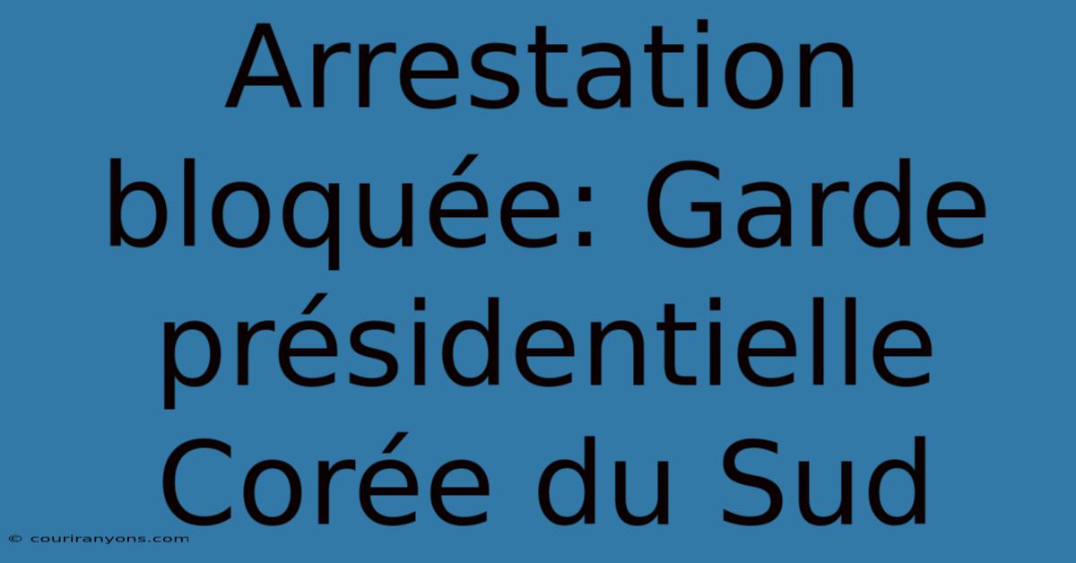 Arrestation Bloquée: Garde Présidentielle Corée Du Sud