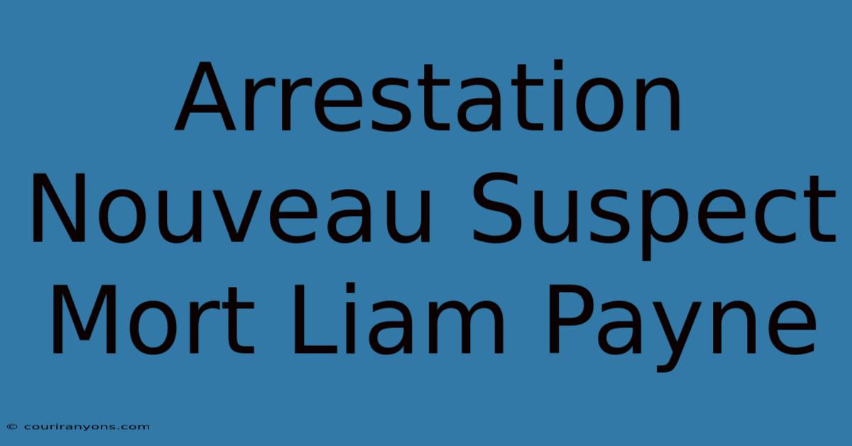 Arrestation Nouveau Suspect Mort Liam Payne