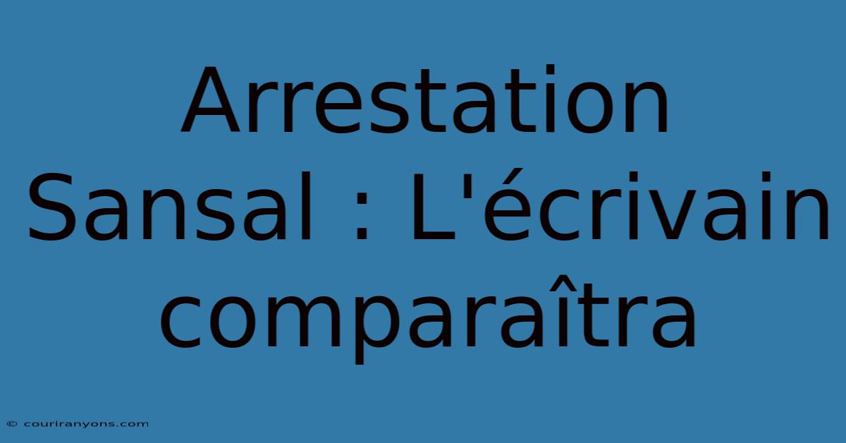 Arrestation Sansal : L'écrivain Comparaîtra