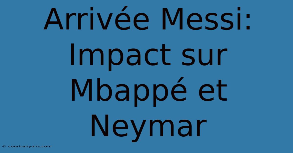 Arrivée Messi: Impact Sur Mbappé Et Neymar