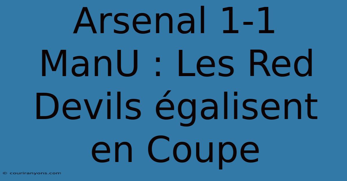 Arsenal 1-1 ManU : Les Red Devils Égalisent En Coupe