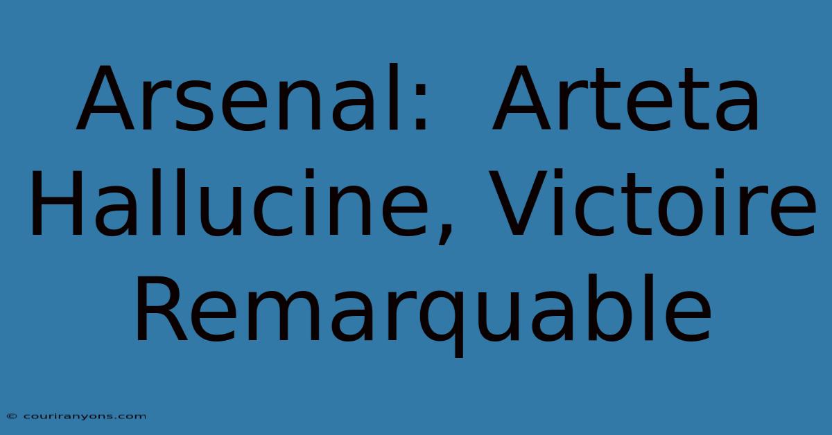 Arsenal:  Arteta Hallucine, Victoire Remarquable