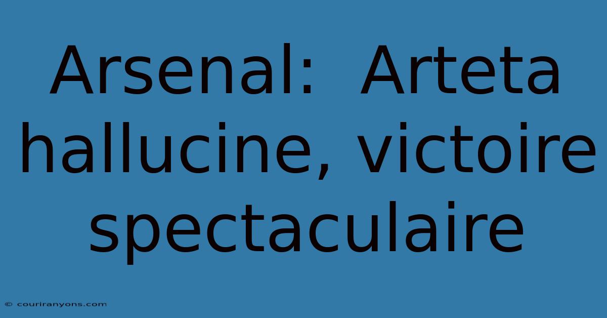 Arsenal:  Arteta Hallucine, Victoire Spectaculaire