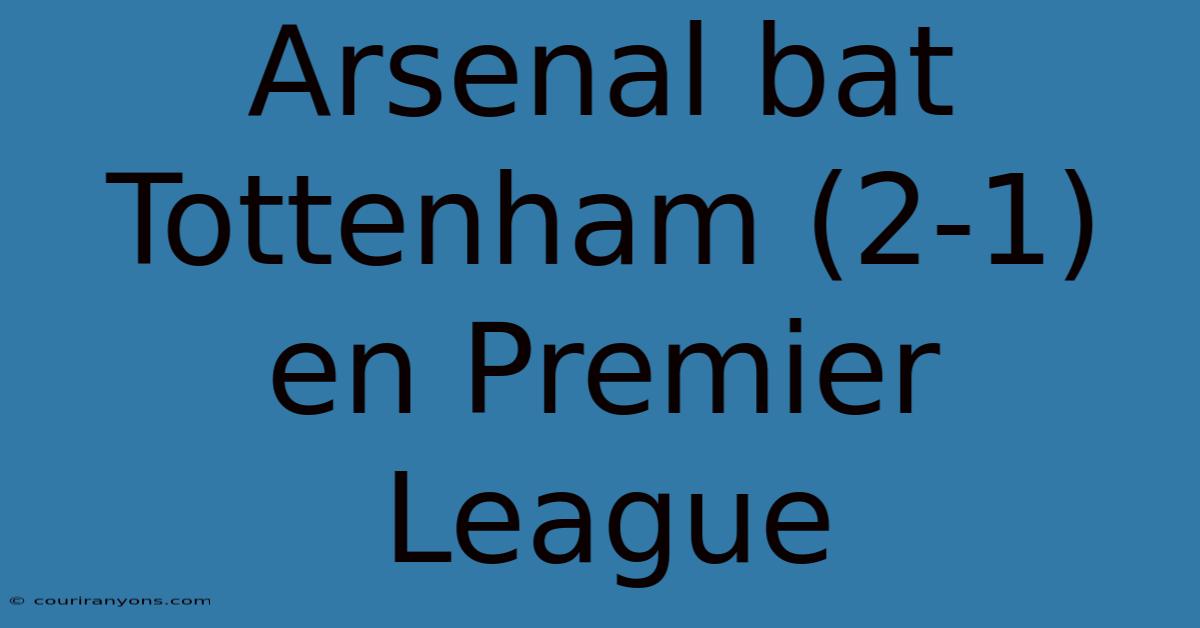 Arsenal Bat Tottenham (2-1) En Premier League