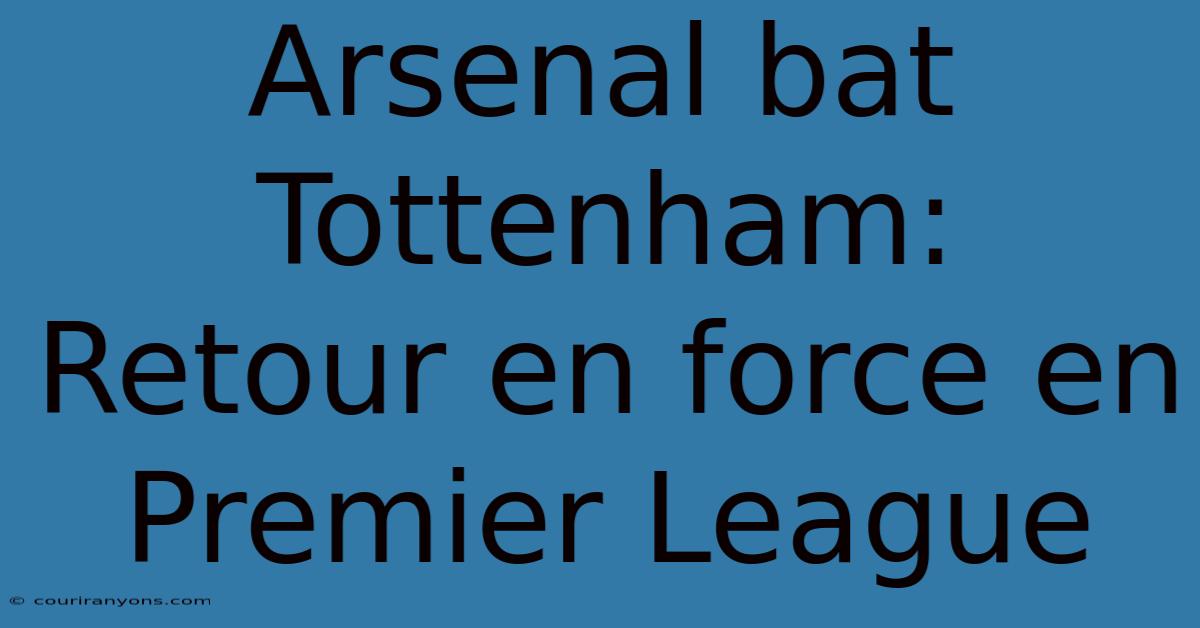 Arsenal Bat Tottenham: Retour En Force En Premier League