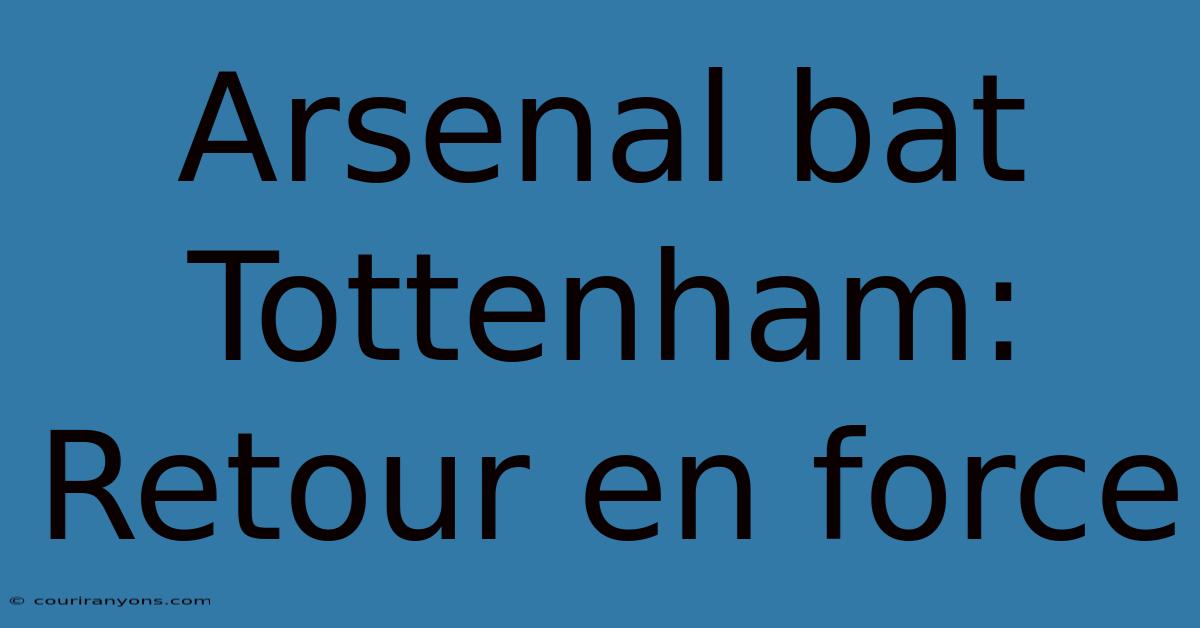 Arsenal Bat Tottenham: Retour En Force