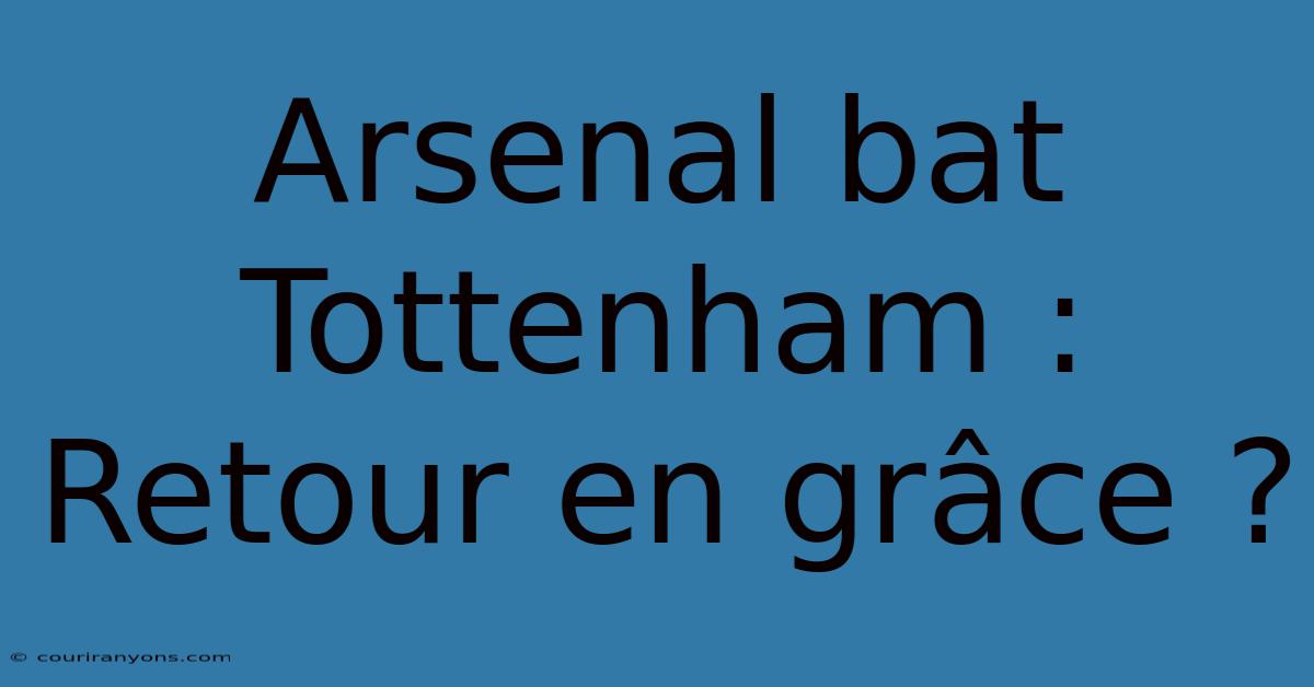 Arsenal Bat Tottenham : Retour En Grâce ?