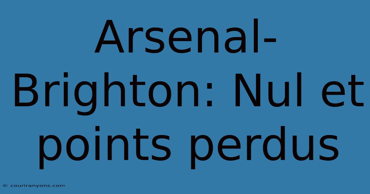 Arsenal-Brighton: Nul Et Points Perdus