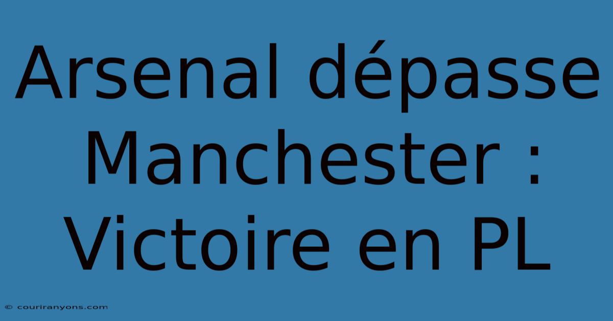 Arsenal Dépasse Manchester : Victoire En PL