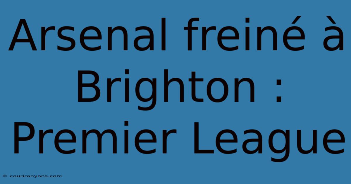 Arsenal Freiné À Brighton : Premier League