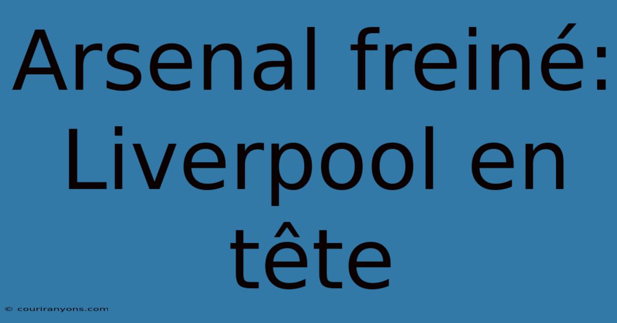 Arsenal Freiné: Liverpool En Tête