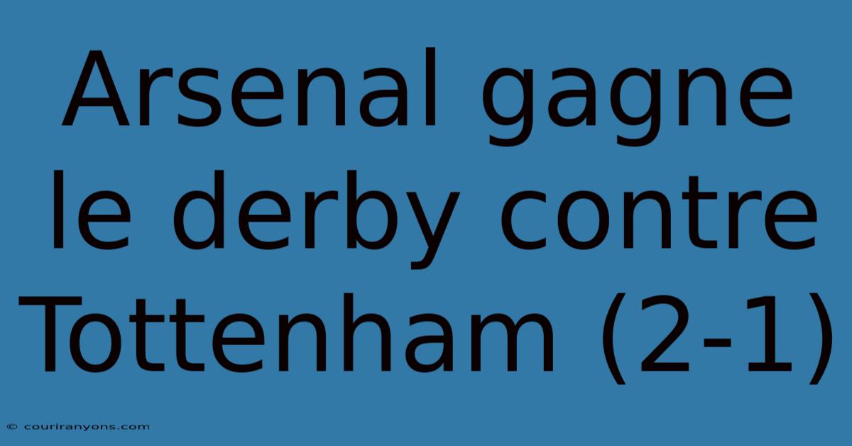 Arsenal Gagne Le Derby Contre Tottenham (2-1)