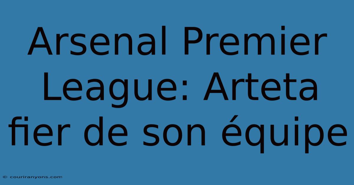 Arsenal Premier League: Arteta Fier De Son Équipe