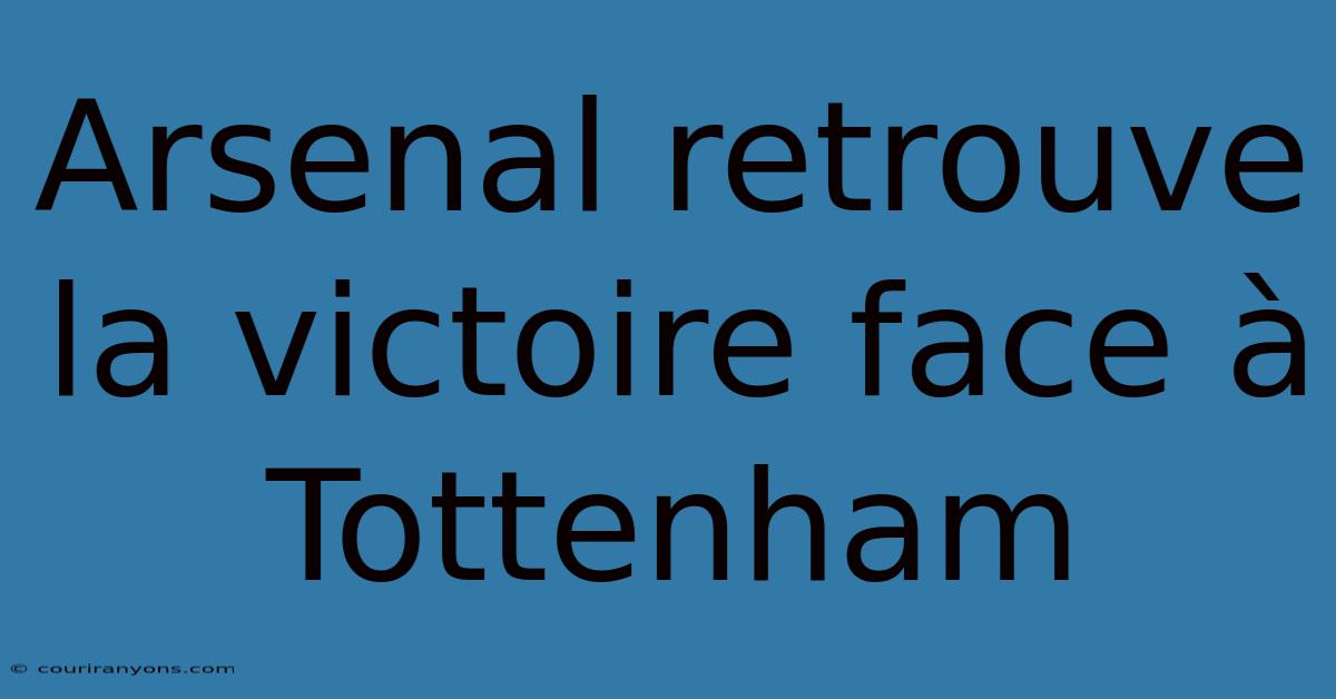 Arsenal Retrouve La Victoire Face À Tottenham