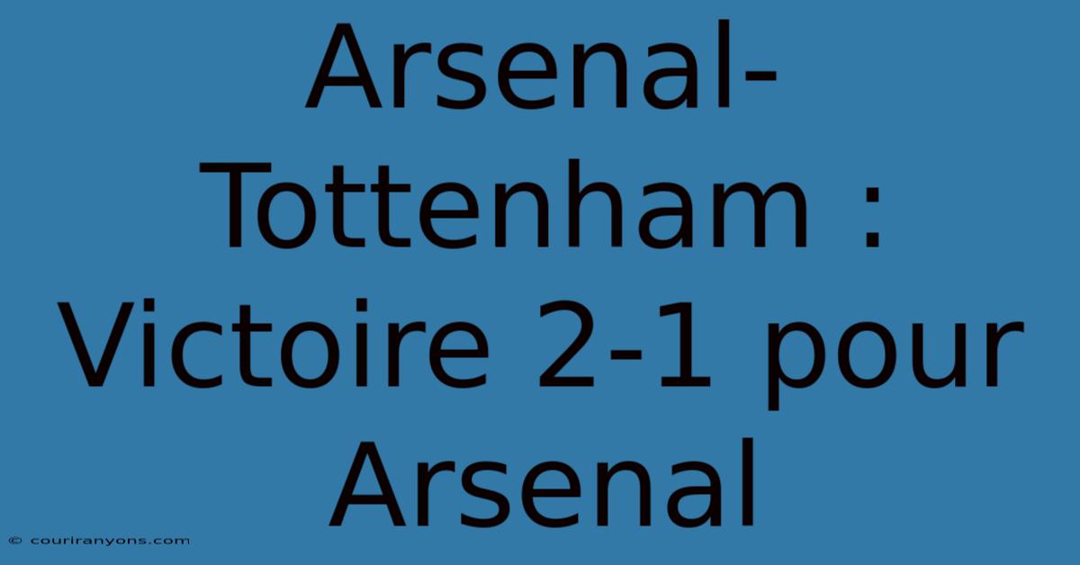 Arsenal-Tottenham : Victoire 2-1 Pour Arsenal