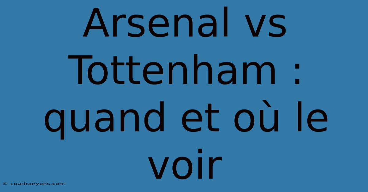 Arsenal Vs Tottenham : Quand Et Où Le Voir