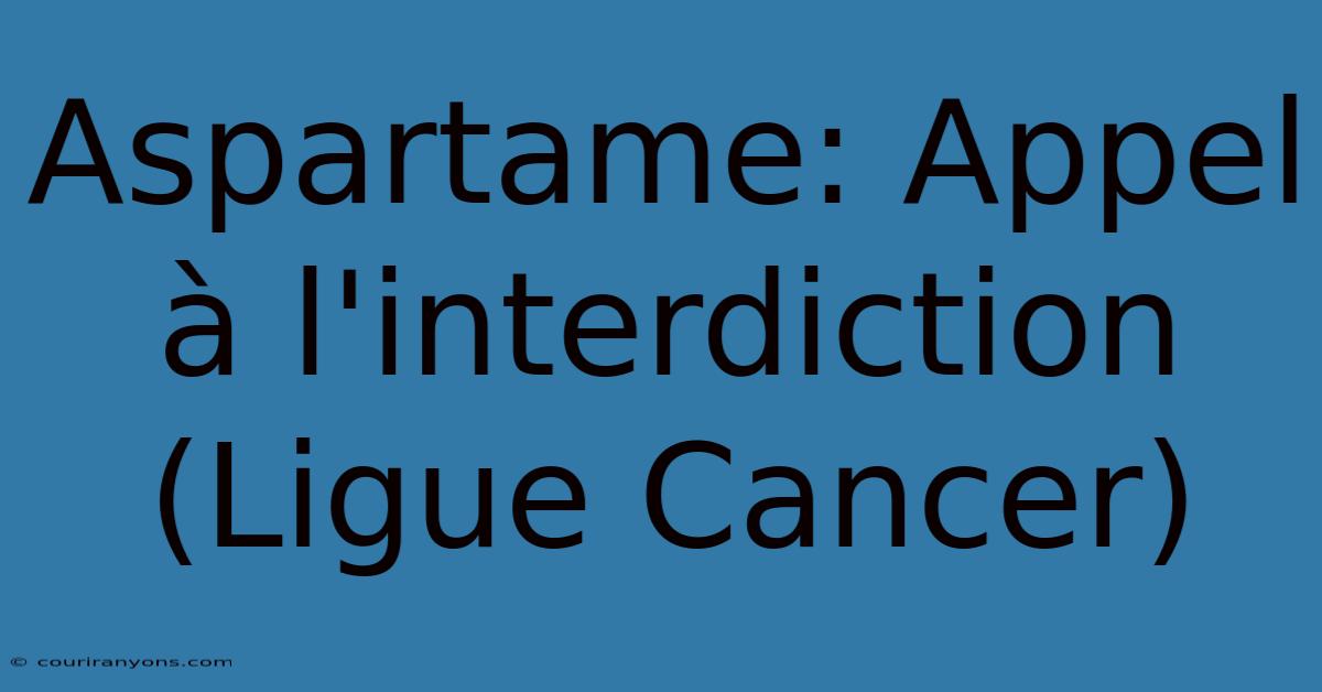 Aspartame: Appel À L'interdiction (Ligue Cancer)