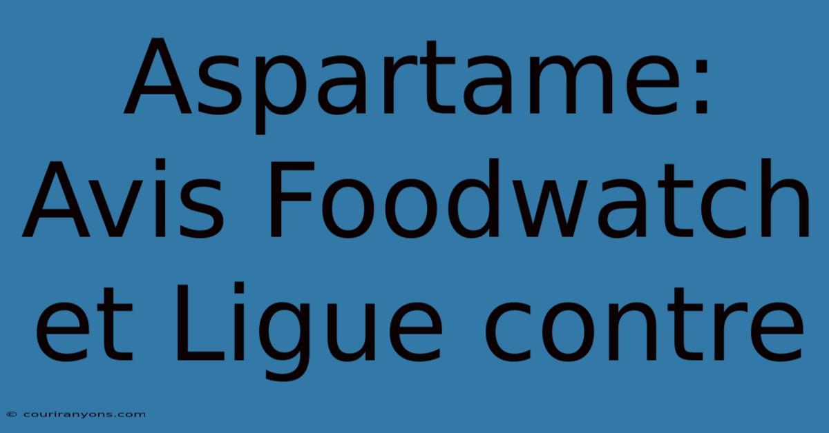 Aspartame: Avis Foodwatch Et Ligue Contre