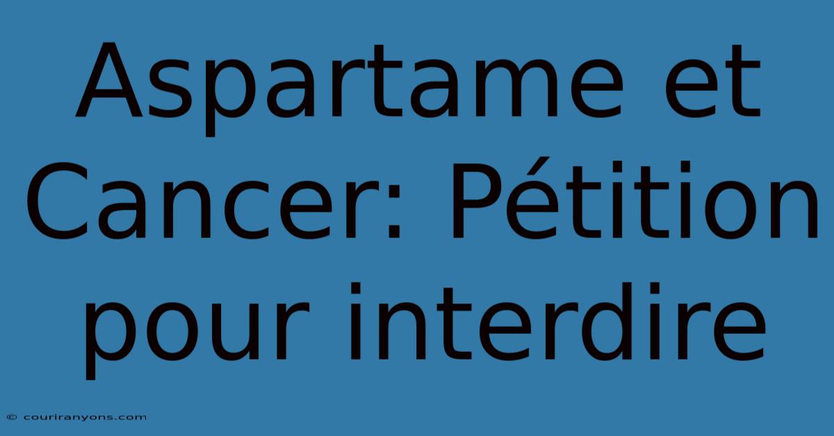 Aspartame Et Cancer: Pétition Pour Interdire