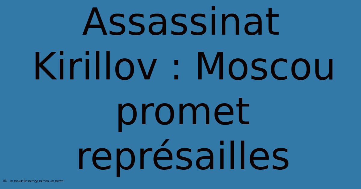 Assassinat Kirillov : Moscou Promet Représailles