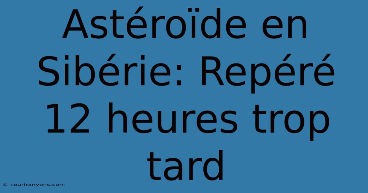 Astéroïde En Sibérie: Repéré 12 Heures Trop Tard