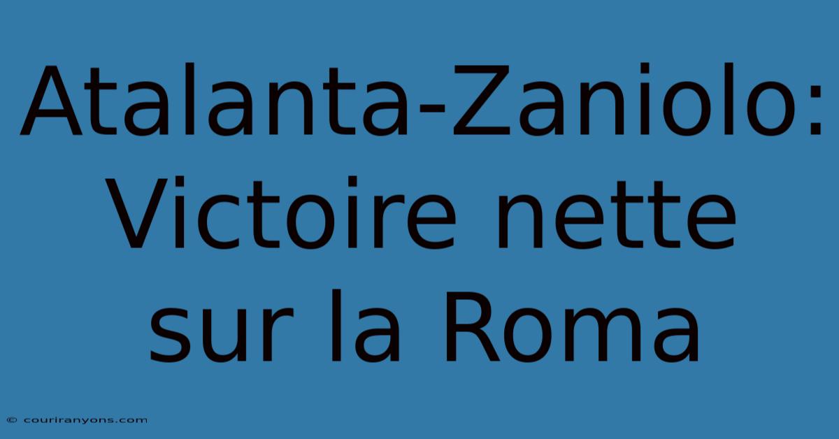 Atalanta-Zaniolo: Victoire Nette Sur La Roma