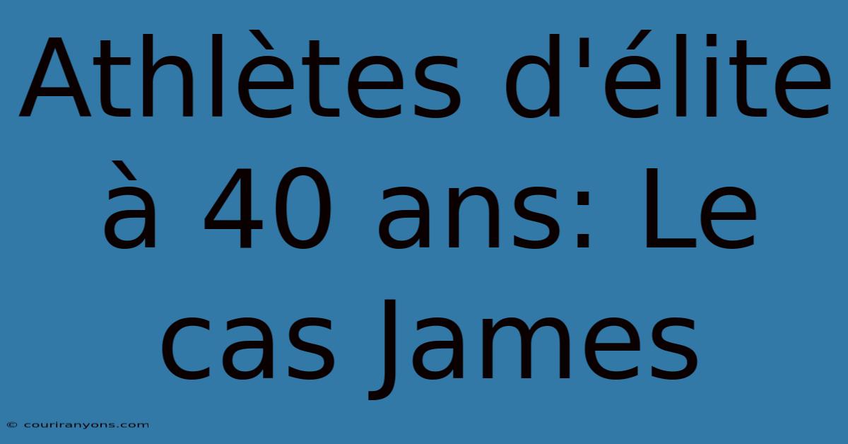 Athlètes D'élite À 40 Ans: Le Cas James