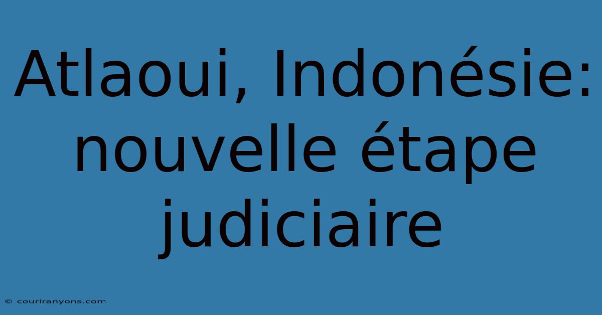 Atlaoui, Indonésie: Nouvelle Étape Judiciaire