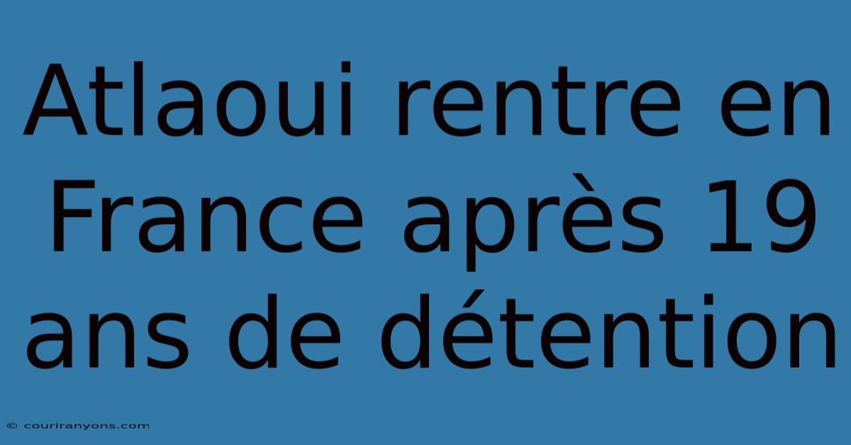 Atlaoui Rentre En France Après 19 Ans De Détention
