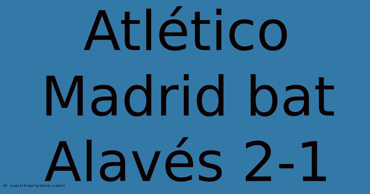 Atlético Madrid Bat Alavés 2-1