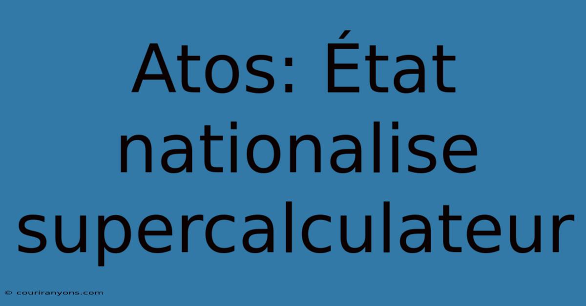 Atos: État Nationalise Supercalculateur