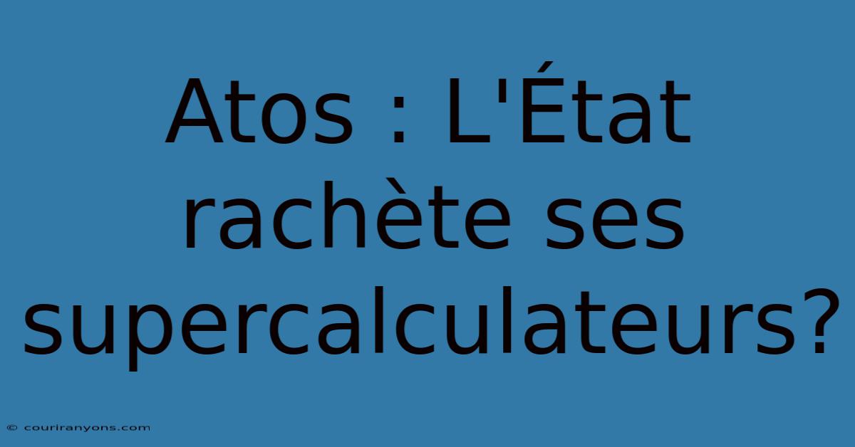 Atos : L'État Rachète Ses Supercalculateurs?