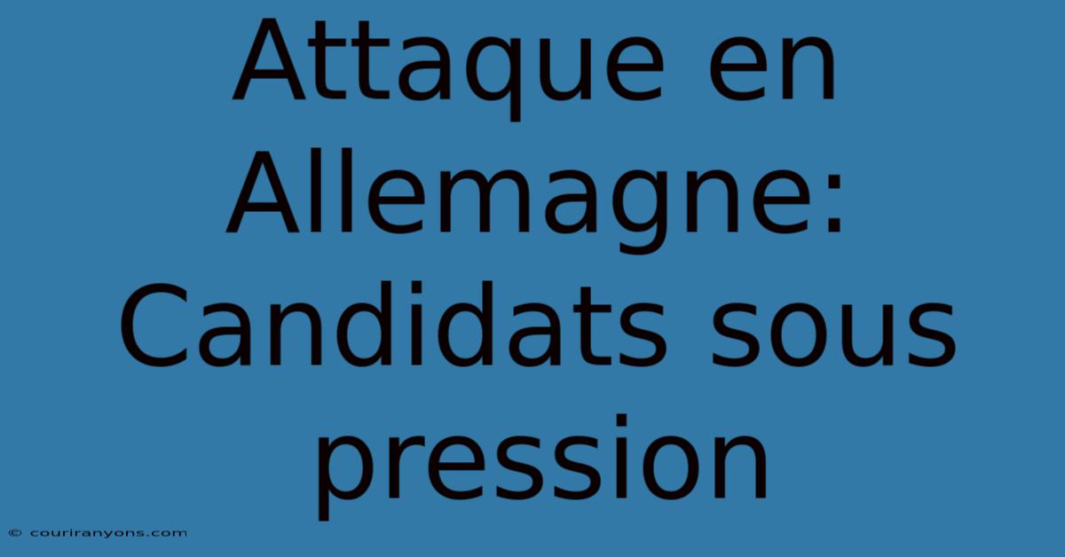 Attaque En Allemagne: Candidats Sous Pression