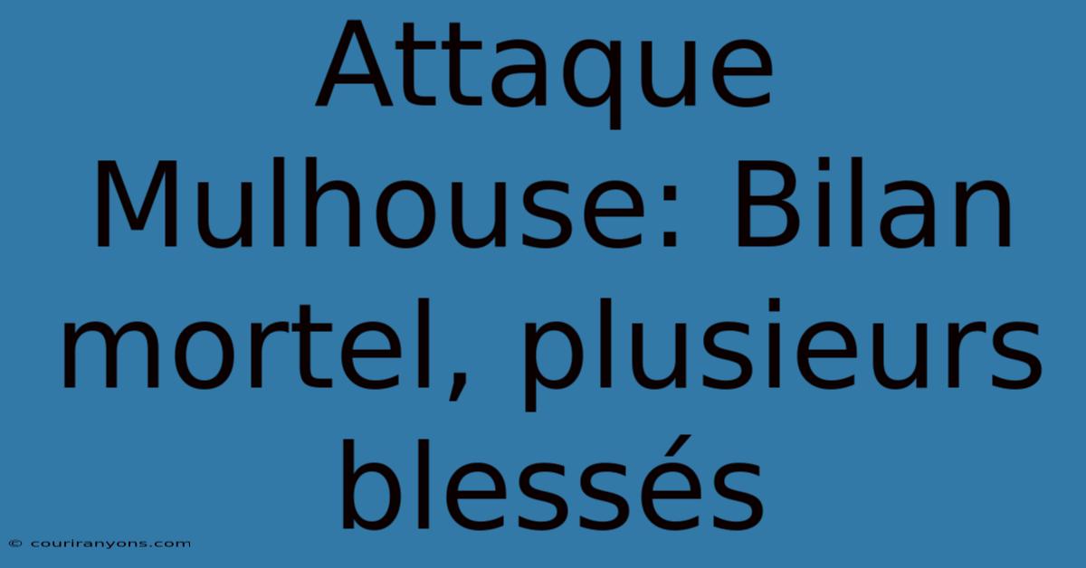 Attaque Mulhouse: Bilan Mortel, Plusieurs Blessés