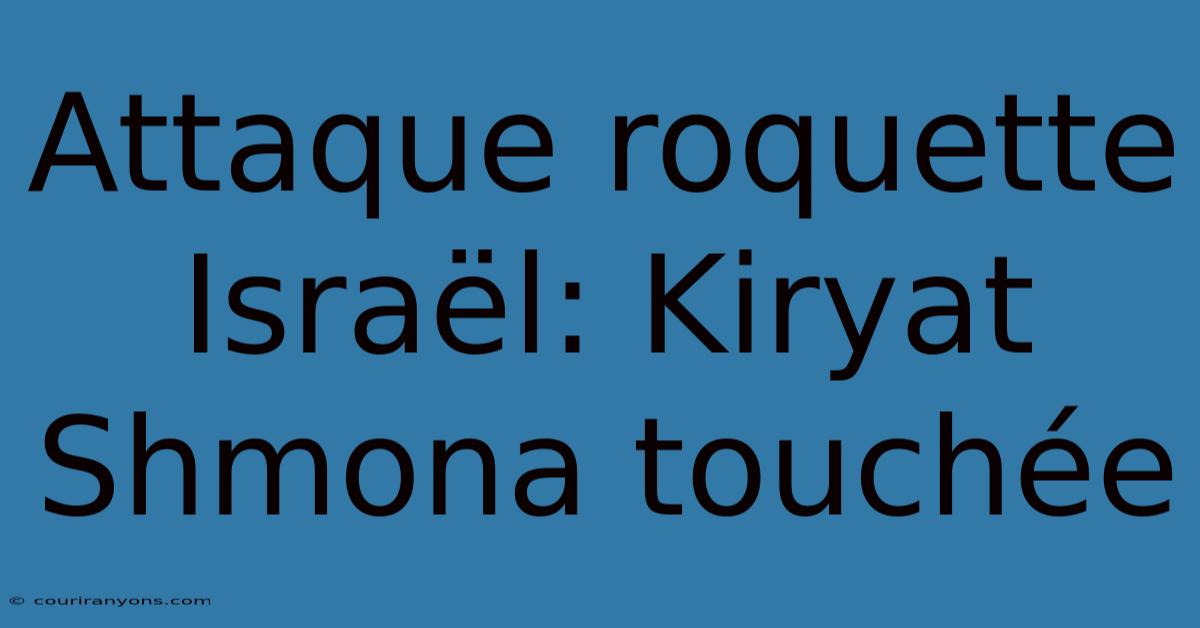 Attaque Roquette Israël: Kiryat Shmona Touchée