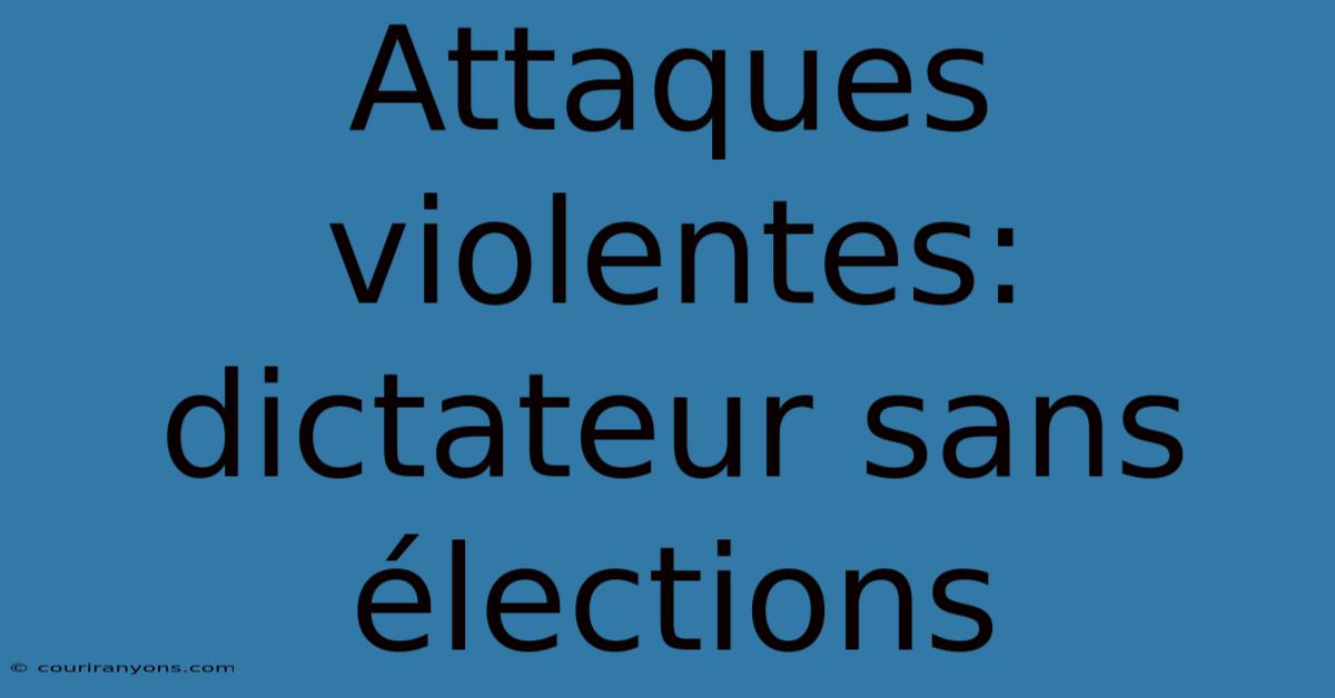 Attaques Violentes: Dictateur Sans Élections