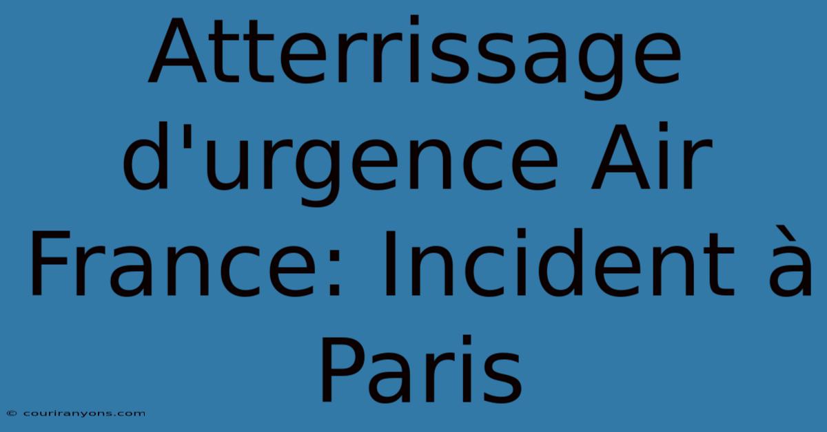 Atterrissage D'urgence Air France: Incident À Paris