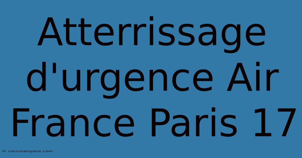 Atterrissage D'urgence Air France Paris 17