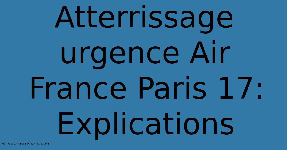 Atterrissage Urgence Air France Paris 17: Explications