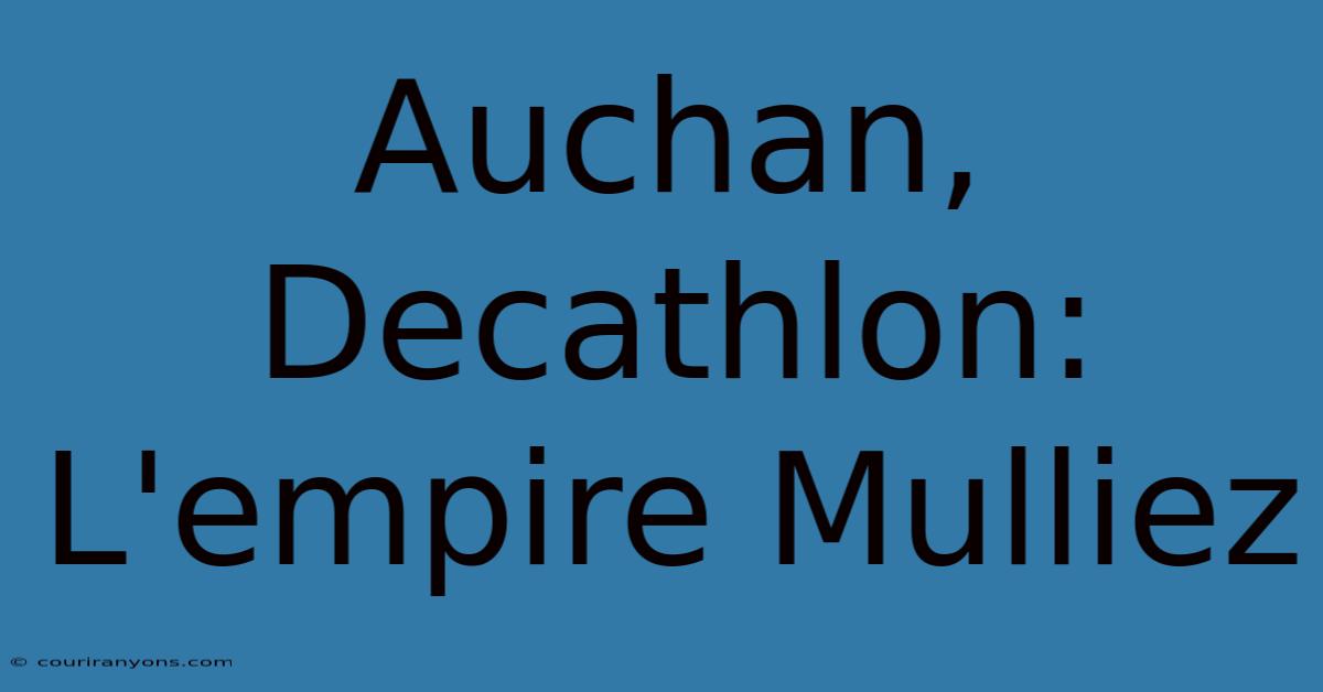 Auchan, Decathlon: L'empire Mulliez