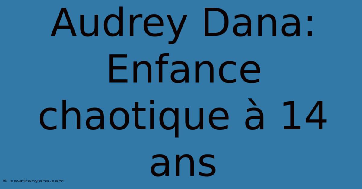 Audrey Dana: Enfance Chaotique À 14 Ans