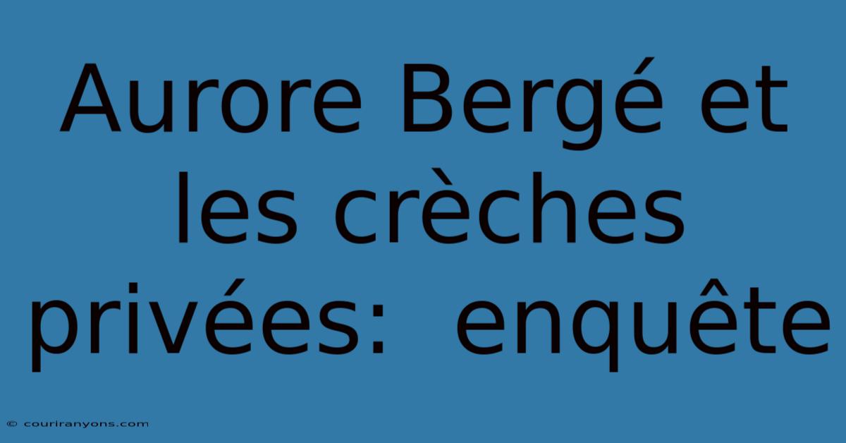 Aurore Bergé Et Les Crèches Privées:  Enquête