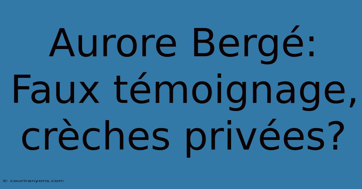 Aurore Bergé: Faux Témoignage, Crèches Privées?