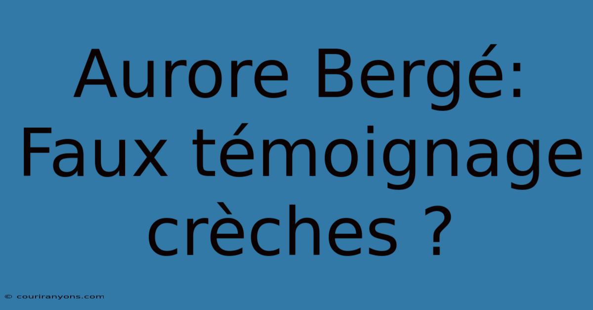 Aurore Bergé: Faux Témoignage Crèches ?